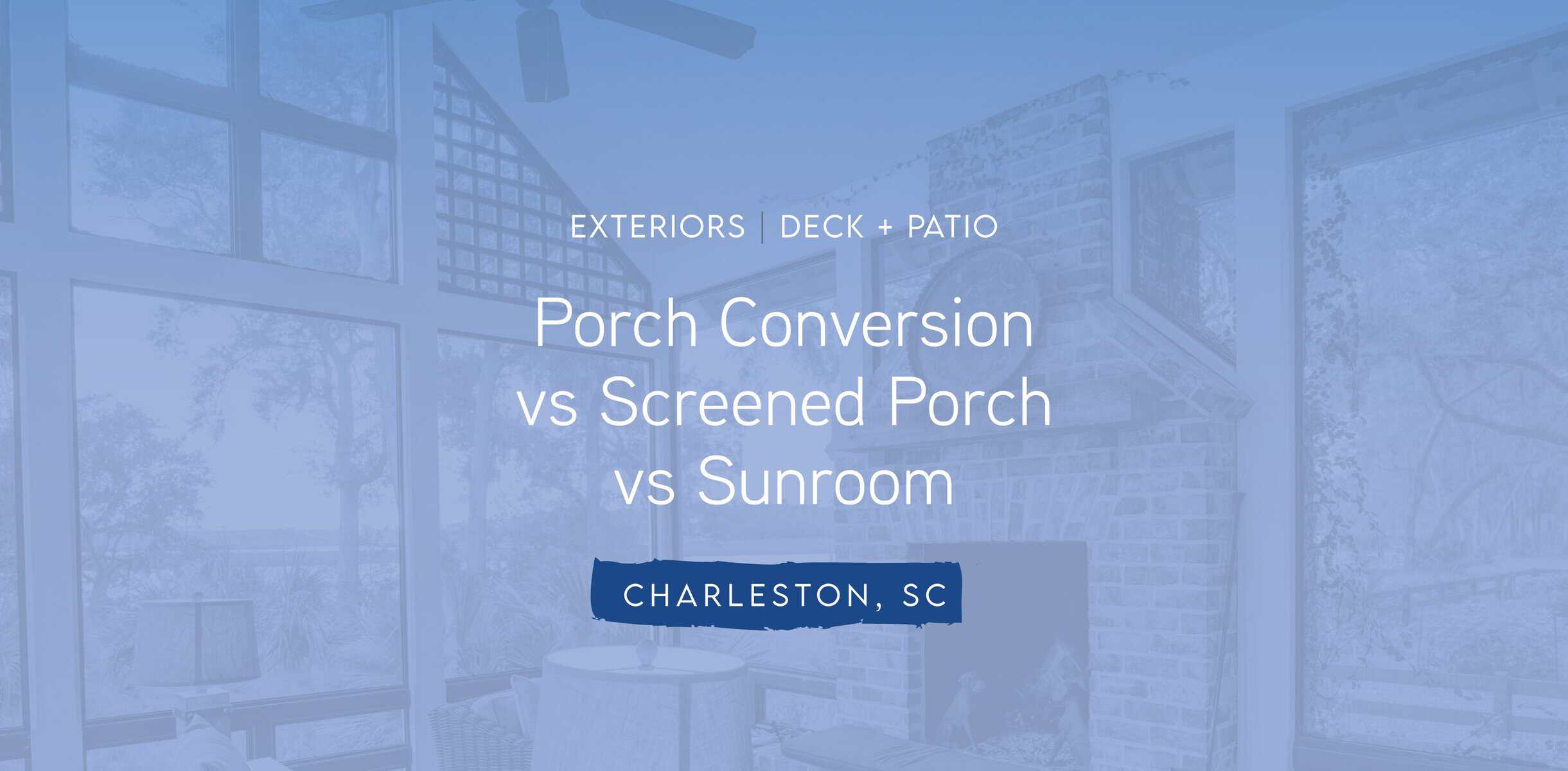 Porch Conversion vs Sunroom | Charleston SC Home Guide